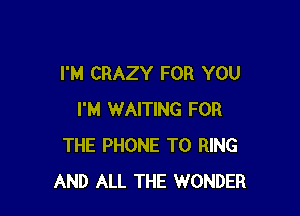 I'M CRAZY FOR YOU

I'M WAITING FOR
THE PHONE T0 RING
AND ALL THE WONDER