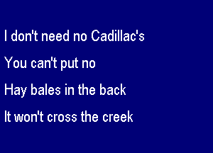 I don't need no Cadillac's

You can't put no

Hay bales in the back

It won't cross the creek