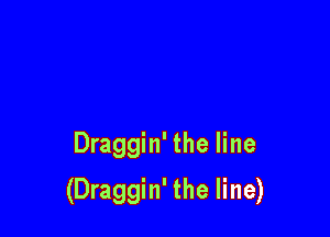 Draggin' the line

(Draggin' the line)