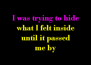 I was trying to hide
What I felt inside
until it passed
me by