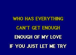 WHO HAS EVERYTHING

CAN'T GET ENOUGH
ENOUGH OF MY LOVE
IF YOU JUST LET ME TRY