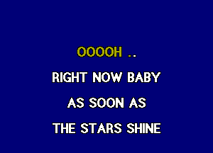OOOOH . .

RIGHT NOW BABY
AS SOON AS
THE STARS SHINE