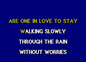 ARE ONE IN LOVE TO STAY

WALKING SLOWLY
THROUGH THE RAIN
WITHOUT WORRIES