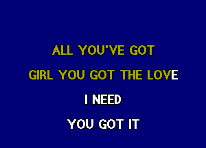 ALL YOU'VE GOT

GIRL YOU GOT THE LOVE
I NEED
YOU GOT IT