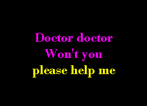 Doctor doctor

Won't you

please help me