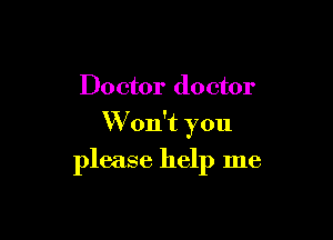 Doctor doctor

Won't you

please help me