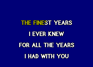 THE FINEST YEARS

I EVER KNEW
FOR ALL THE YEARS
I HAD WITH YOU