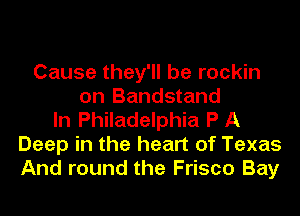 Cause they'll be rockin
on Bandstand
In Philadelphia P A
Deep in the heart of Texas
And round the Frisco Bay