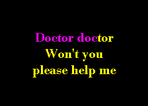 Doctor doctor

Won't you

please help me