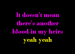 It doesn't mean
there's another
blood in my heirs

yeah yeah

g