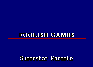 FOOLISH GAMES

Superstar Karaoke