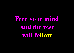 F ree your mind

and the rest
Will follow