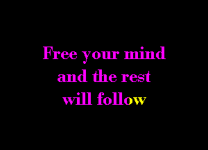 F ree your mind

and the rest
Will follow