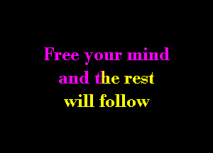 F ree your mind

and the rest
Will follow