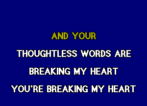 AND YOUR
THOUGHTLESS WORDS ARE
BREAKING MY HEART
YOU'RE BREAKING MY HEART