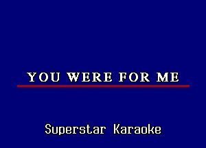 YOU WERE FOR ME

Superstar Karaoke
