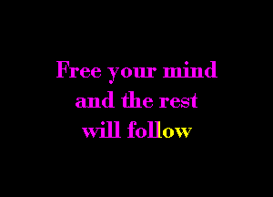 F ree your mind

and the rest
Will follow