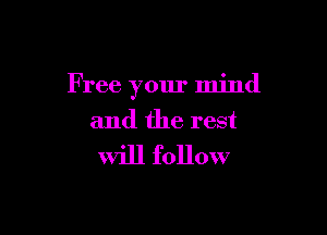 F ree your mind

and the rest
Will follow