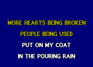 MORE HEARTS BEING BROKEN
PEOPLE BEING USED
PUT ON MY COAT

IN THE POURING RAIN