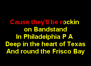 Cause they'll be rockin
on Bandstand
In Philadelphia P A
Deep in the heart of Texas
And round the Frisco Bay