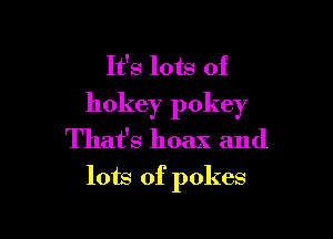 It's lots of
hokey policy

That's hoax and
lots of pokes