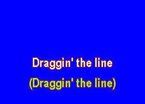 Draggin' the line

(Draggin' the line)