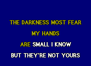 THE DARKNESS MOST FEAR

MY HANDS
ARE SMALL I KNOW
BUT THEY'RE NOT YOURS