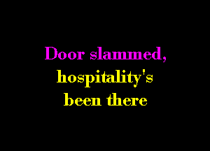 Door slammed,

hospitality's

been there