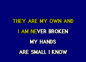 THEY ARE MY OWN AND

I AM NEVER BROKEN
MY HANDS
ARE SMALL I KNOW