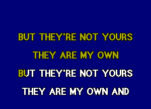 BUT THEY'RE NOT YOURS

THEY ARE MY OWN
BUT THEY'RE NOT YOURS
THEY ARE MY OWN AND