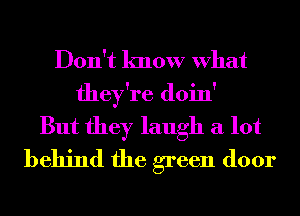 Don't know What
they're doin'
But they laugh a lot
behind the green door