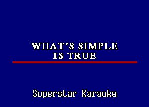 WHATT SIMPLE
ISTRUE

Superstar Karaoke
