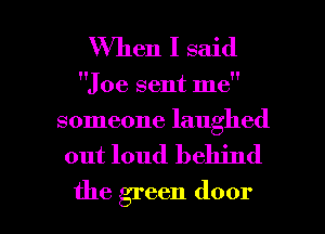 When I said

Joe sent me
someone laughed

out loud behind

the green door I