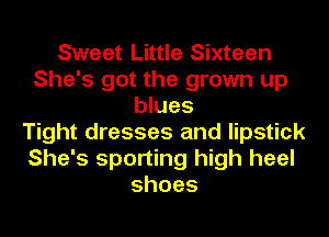 Sweet Little Sixteen
She's got the grown up
blues
Tight dresses and lipstick
She's sporting high heel
shoes