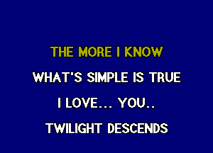 THE MORE I KNOW

WHAT'S SIMPLE IS TRUE
ILOVE... YOU..
TWILIGHT DESCENDS