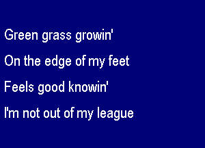 Green grass growin'

On the edge of my feet

Feels good knowin'

I'm not out of my league