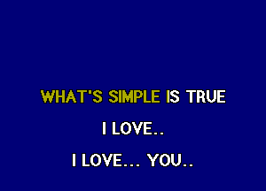 WHAT'S SIMPLE IS TRUE
I LOVE.
I LOVE... YOU..