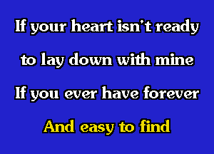 If your heart isn't ready
to lay down with mine

If you ever have forever

And easy to find