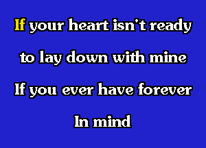 If your heart isn't ready
to lay down with mine

If you ever have forever

In mind