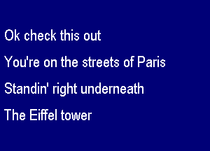 0k check this out

You're on the streets of Paris

Standin' right underneath
The Eiffel tower