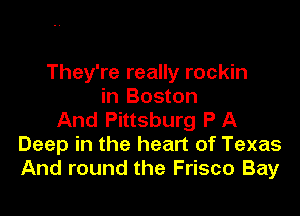They're really rockin
in Boston

And Pittsburg P A
Deep in the heart of Texas
And round the Frisco Bay