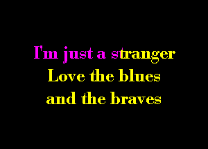 I'm just a stranger
Love the blues

and the braves

g