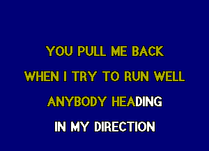 YOU PULL ME BACK

WHEN I TRY TO RUN WELL
ANYBODY HEADING
IN MY DIRECTION
