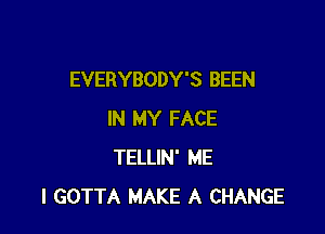 EVERYBODY'S BEEN

IN MY FACE
TELLIN' ME
I GOTTA MAKE A CHANGE