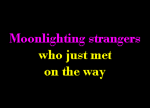Moonlighiing strangers
Who just met
on the way