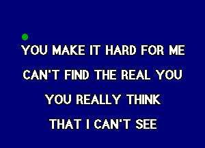 YOU MAKE IT HARD FOR ME

CAN'T FIND THE REAL YOU
YOU REALLY THINK
THAT I CAN'T SEE