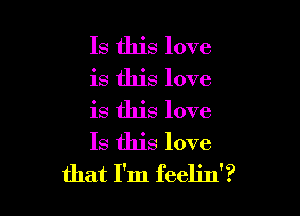 Is this love

is this love

is this love
Is this love
that I'm feelin'?