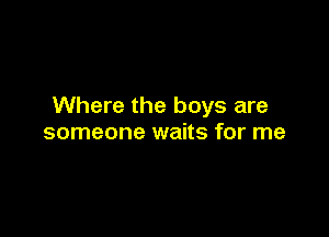 Where the boys are

someone waits for me
