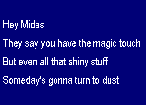 Hey Midas
They say you have the magic touch

But even all that shiny stuff

Somedafs gonna turn to dust