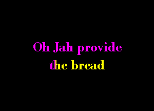 0h Jah provide

the bread